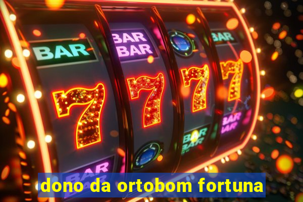 dono da ortobom fortuna